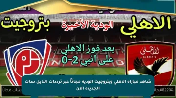 شاهد مباراة الأهلي وبتروجيت الودية مجاناً عبر ترددات النايل سات الجديدة الآن